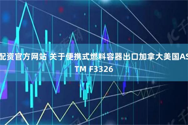 配资官方网站 关于便携式燃料容器出口加拿大美国ASTM F3326