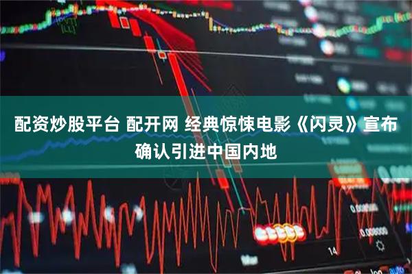 配资炒股平台 配开网 经典惊悚电影《闪灵》宣布确认引进中国内地