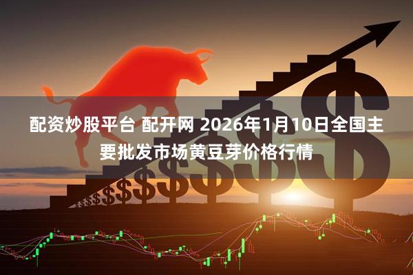 配资炒股平台 配开网 2026年1月10日全国主要批发市场黄豆芽价格行情