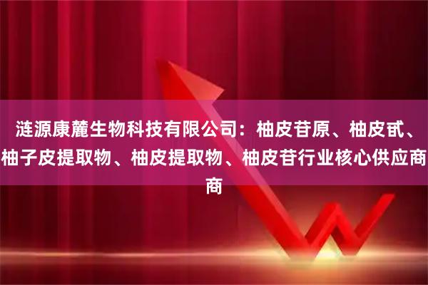 涟源康麓生物科技有限公司：柚皮苷原、柚皮甙、柚子皮提取物、柚皮提取物、柚皮苷行业核心供应商