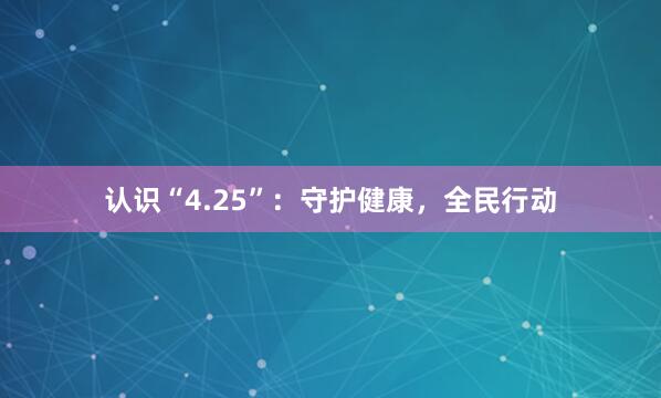 认识“4.25”：守护健康，全民行动