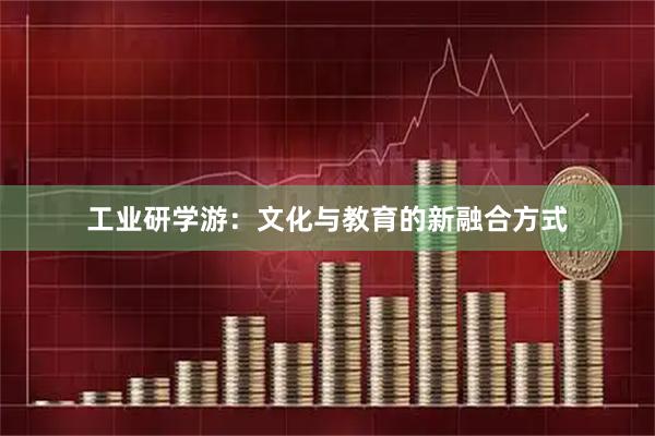 工业研学游：文化与教育的新融合方式