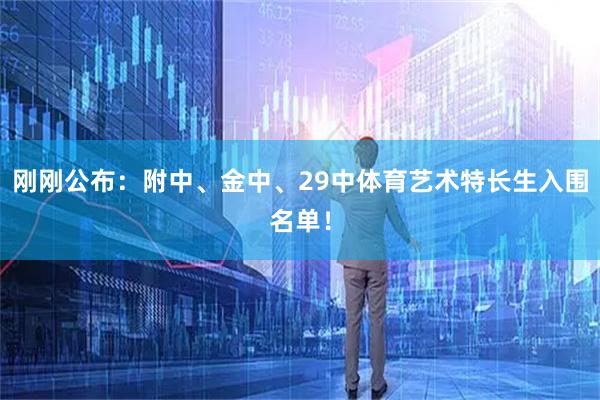 刚刚公布：附中、金中、29中体育艺术特长生入围名单！