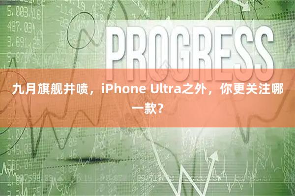 九月旗舰井喷，iPhone Ultra之外，你更关注哪一款？