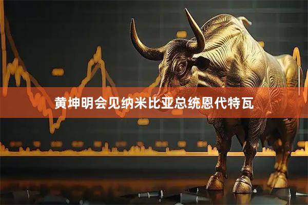 黄坤明会见纳米比亚总统恩代特瓦