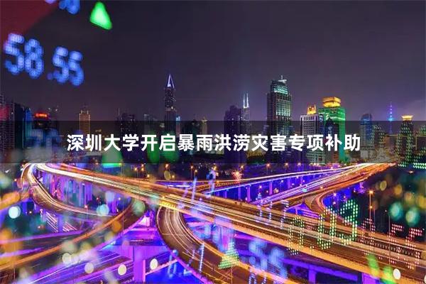 深圳大学开启暴雨洪涝灾害专项补助
