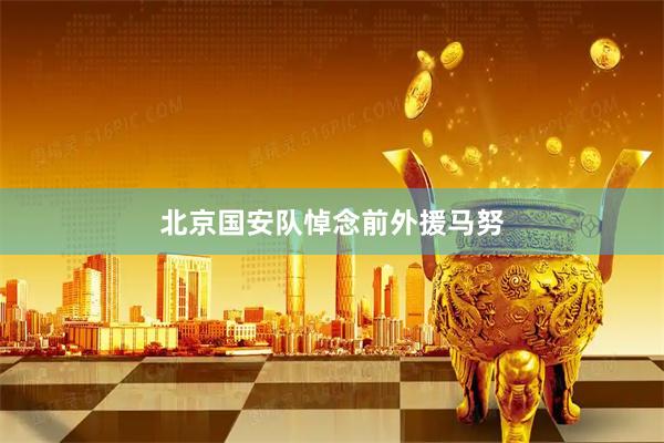 北京国安队悼念前外援马努